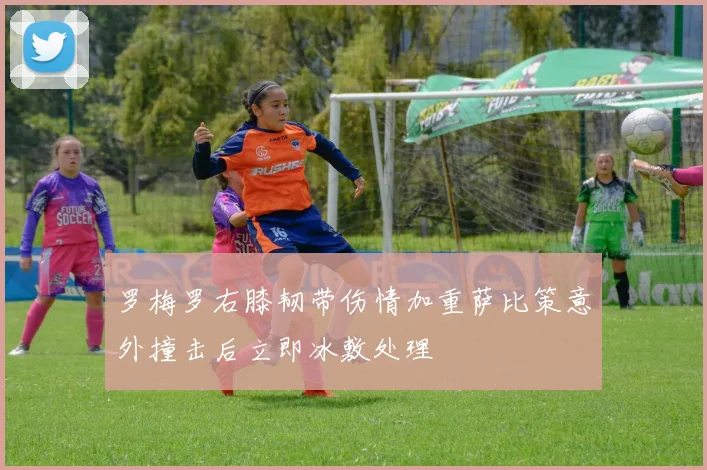 罗梅罗右膝韧带伤情加重萨比策意外撞击后立即冰敷处理