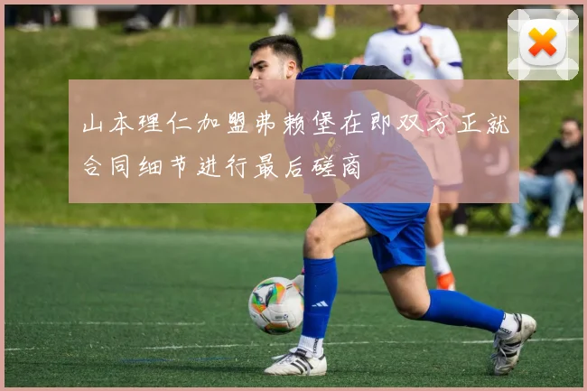 山本理仁加盟弗赖堡在即双方正就合同细节进行最后磋商