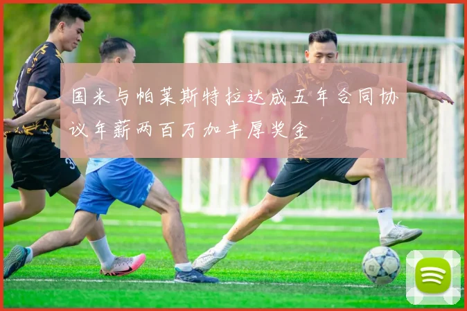 国米与帕莱斯特拉达成五年合同协议年薪两百万加丰厚奖金