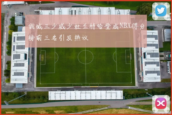 俄城三少威少杜兰特哈登成NBA得分榜前三名引发热议