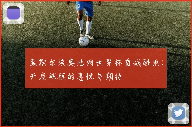 莱默尔谈奥地利世界杯首战胜利：开启旅程的喜悦与期待