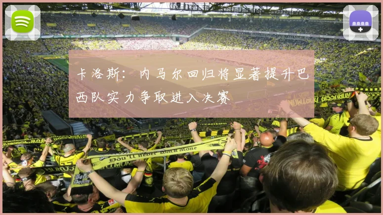 卡洛斯：内马尔回归将显著提升巴西队实力争取进入决赛