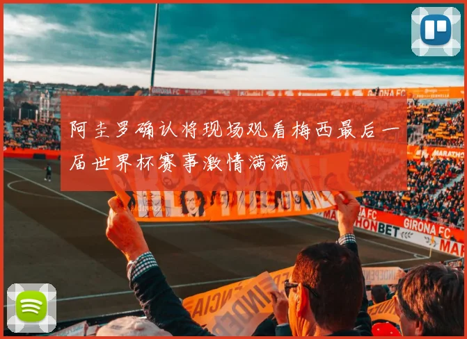 阿圭罗确认将现场观看梅西最后一届世界杯赛事激情满满
