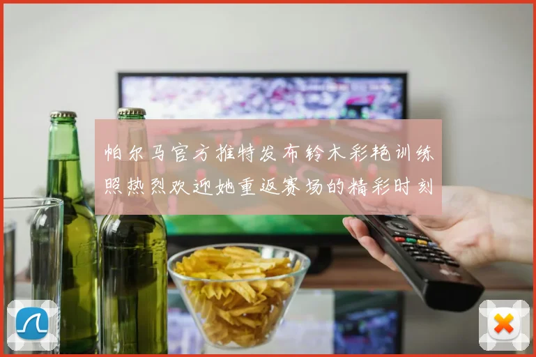 帕尔马官方推特发布铃木彩艳训练照热烈欢迎她重返赛场的精彩时刻