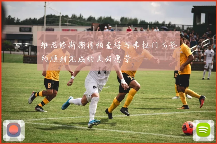 维尼修斯期待帕奎塔与弗拉门戈签约顺利完成的美好愿景