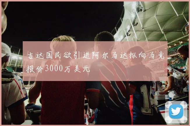 吉达国民欲引进阿尔马达拟向马竞报价3000万美元
