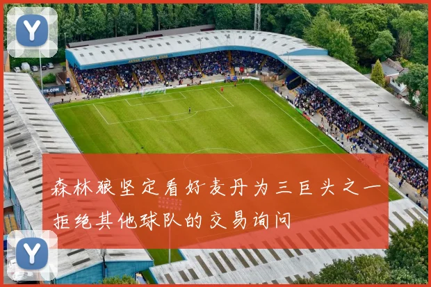 森林狼坚定看好麦丹为三巨头之一拒绝其他球队的交易询问
