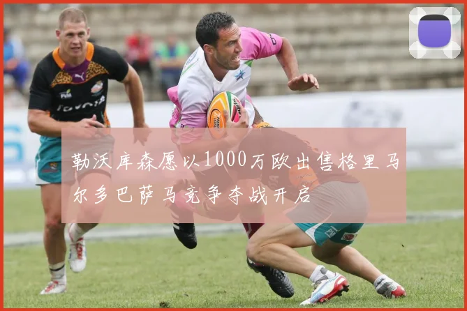 勒沃库森愿以1000万欧出售格里马尔多巴萨马竞争夺战开启