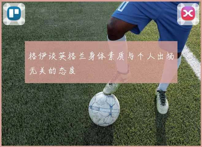 格伊谈英格兰身体素质与个人出场无关的态度